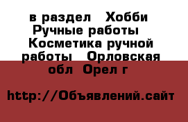  в раздел : Хобби. Ручные работы » Косметика ручной работы . Орловская обл.,Орел г.